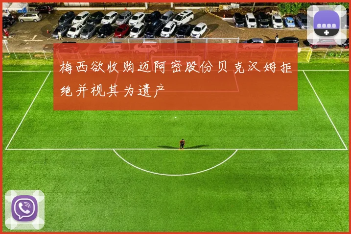 梅西欲收购迈阿密股份贝克汉姆拒绝并视其为遗产