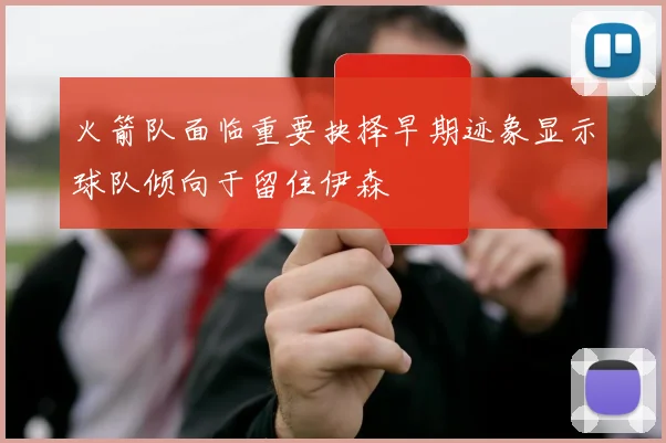 火箭队面临重要抉择早期迹象显示球队倾向于留住伊森