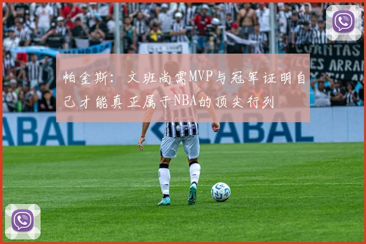 帕金斯：文班尚需MVP与冠军证明自己才能真正属于NBA的顶尖行列