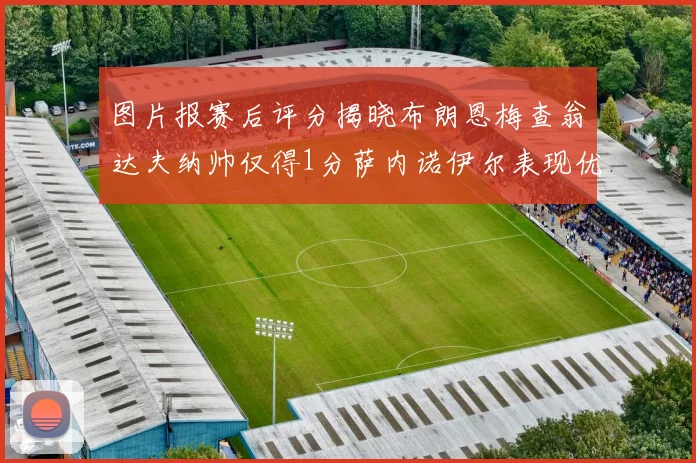 图片报赛后评分揭晓布朗恩梅查翁达夫纳帅仅得1分萨内诺伊尔表现优异获3分
