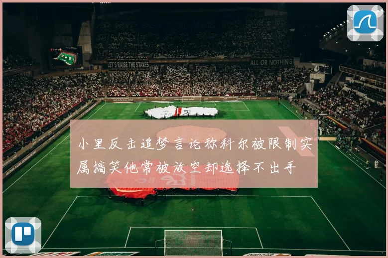 小里反击追梦言论称科尔被限制实属搞笑他常被放空却选择不出手