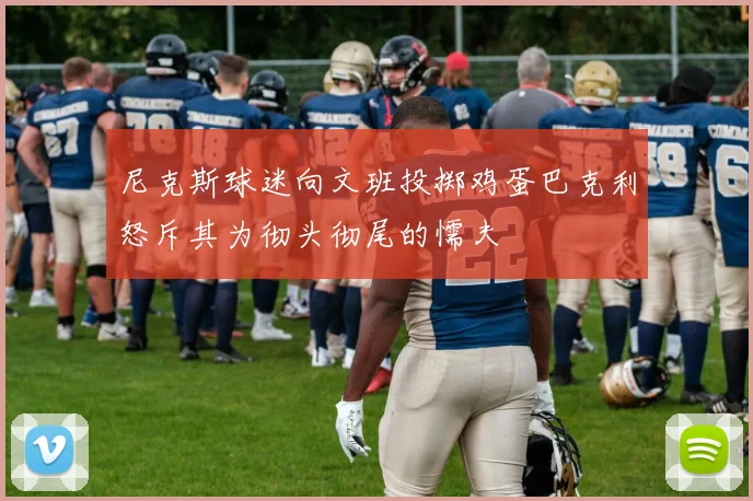 尼克斯球迷向文班投掷鸡蛋巴克利怒斥其为彻头彻尾的懦夫