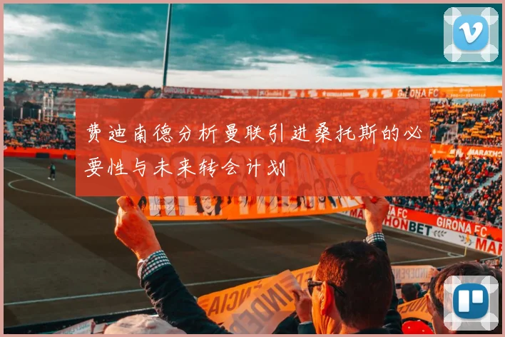 费迪南德分析曼联引进桑托斯的必要性与未来转会计划