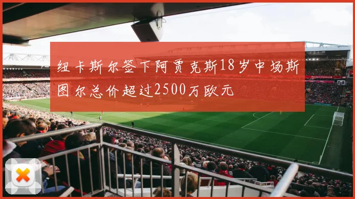 纽卡斯尔签下阿贾克斯18岁中场斯图尔总价超过2500万欧元
